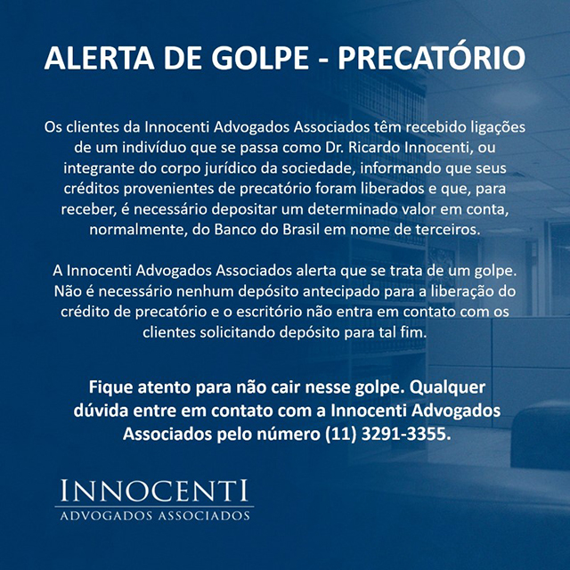 Card do escritório Innocenti Advogados Associados com o título "Alerta de golpe — precatório". O texto diz: "Os clientes da Innocenti Advogados Associados têm recebido ligações de um indivíduo que se passa como Dr. Ricardo Innocenti, ou integrante do corpo jurídico da sociedade, informando que seus créditos provenientes de precatório foram liberados e que, para receber, é necessário depositar um determinado valor em conta, normalmente, do Banco do Brasil em nome de terceiros. A Innocenti Advogados Associados alerta que se trata de um golpe. Não é necessário nenhum depósito antecipado para a liberação do crédito de precatório e o escritório não entra em contato com os clientes solicitando depósito para tal fim. Fique atento para não cair nesse golpe. Qualquer dúvida entre em contato com a Innocenti Advogados Associados pelo número (11) 3291-3355."